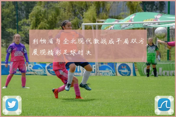 利物浦与全北现代激战成平局双方展现精彩足球对决