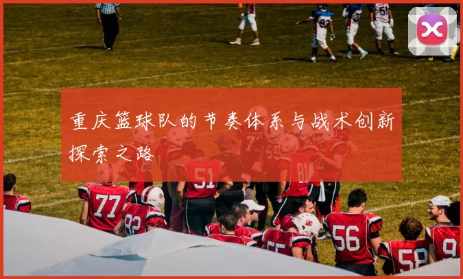 重庆篮球队的节奏体系与战术创新探索之路
