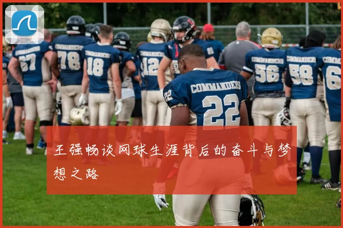 王强畅谈网球生涯背后的奋斗与梦想之路