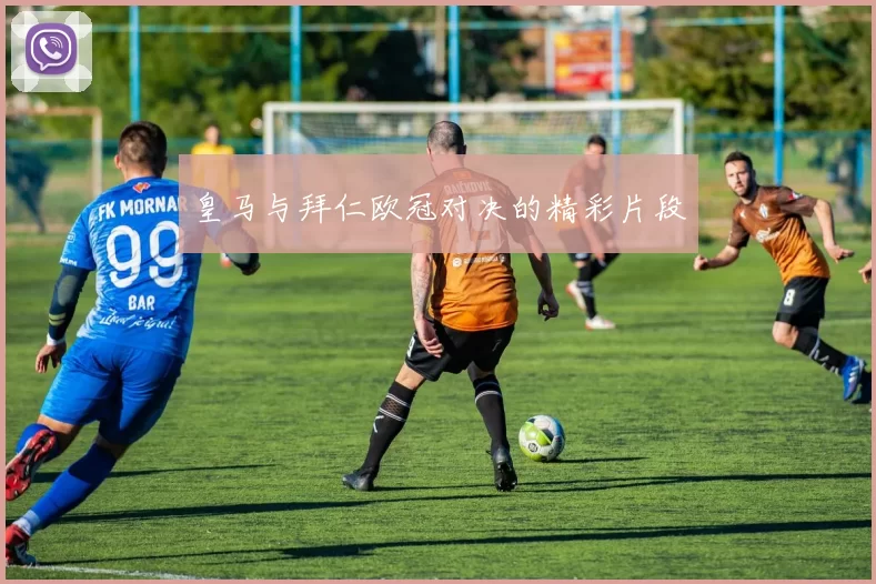 皇马与拜仁欧冠对决的精彩片段