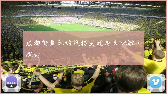 成都街舞队的风格变迁与文化融合探讨