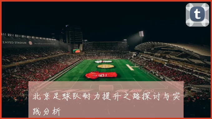 北京足球队耐力提升之路探讨与实践分析