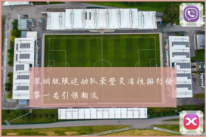 深圳极限运动队荣登灵活性排行榜第一名引领潮流