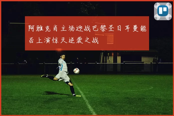 阿雅克肖主场迎战巴黎圣日耳曼能否上演惊天逆袭之战