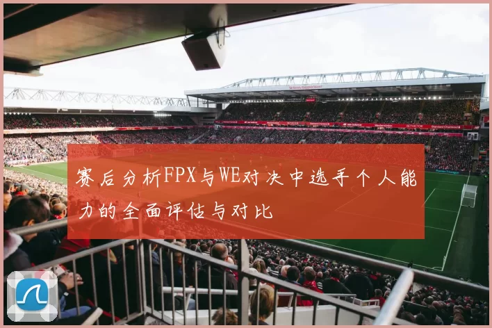 赛后分析FPX与WE对决中选手个人能力的全面评估与对比