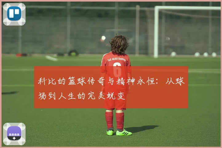 科比的篮球传奇与精神永恒：从球场到人生的完美蜕变