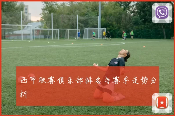 西甲联赛俱乐部排名与赛季走势分析