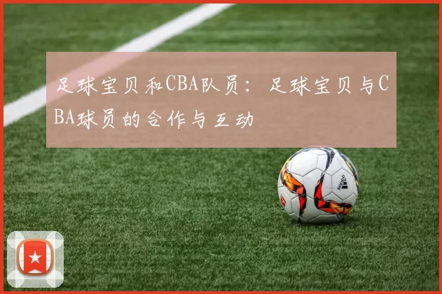 足球宝贝和CBA队员：足球宝贝与CBA球员的合作与互动