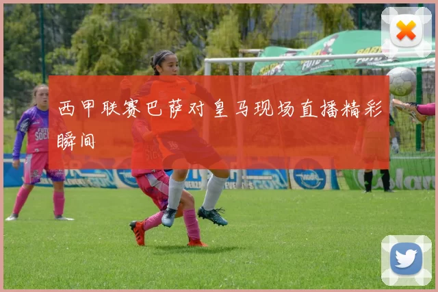 西甲联赛巴萨对皇马现场直播精彩瞬间